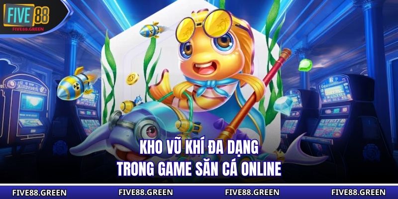 Kho vũ khí đa dạng trong game săn cá online