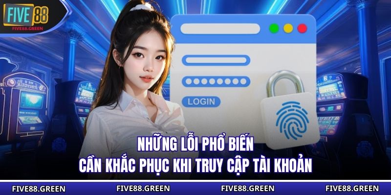 Những lỗi phổ biến cần khắc phục khi truy cập tài khoản